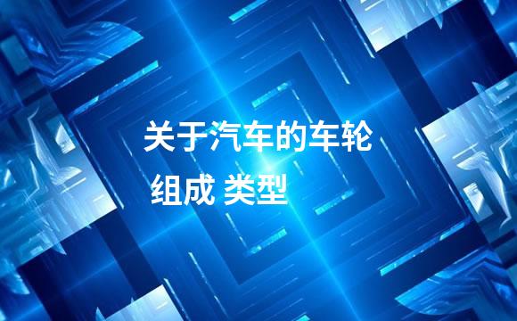 关于汽车的车轮 组成 类型
